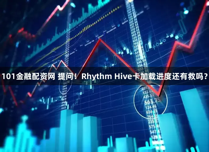 101金融配资网 提问！Rhythm Hive卡加载进度还有救吗？