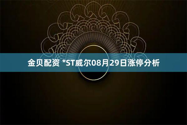 金贝配资 *ST威尔08月29日涨停分析