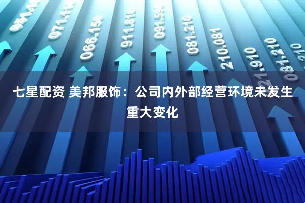 七星配资 美邦服饰：公司内外部经营环境未发生重大变化