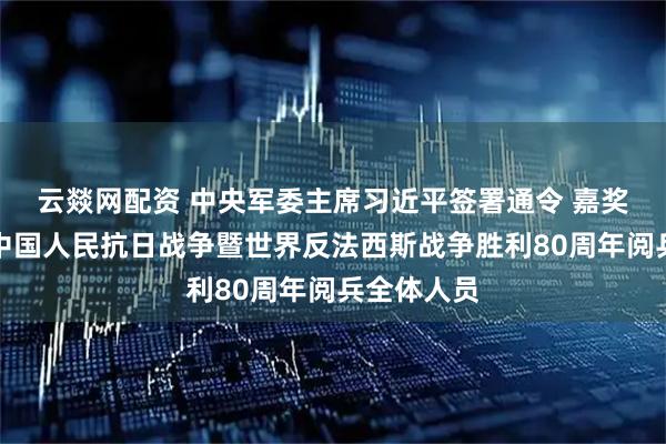云燚网配资 中央军委主席习近平签署通令 嘉奖参加纪念中国人民抗日战争暨世界反法西斯战争胜利80周年阅兵全体人员