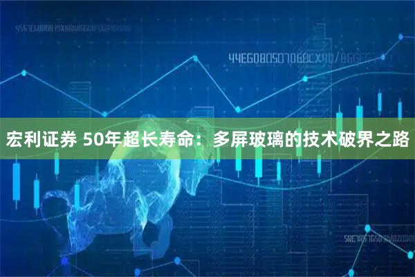 宏利证券 50年超长寿命：多屏玻璃的技术破界之路